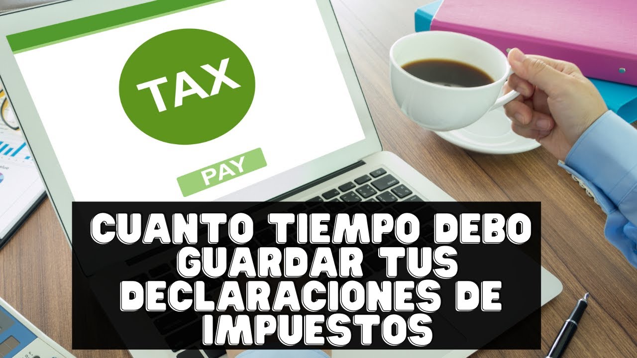 ¿Por cuánto tiempo se deben guardar las declaraciones de la renta?